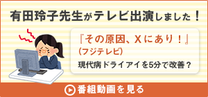 テレビ出演「その原因、Xにあり！　ドライアイを５分で改善？」